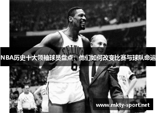 NBA历史十大领袖球员盘点：他们如何改变比赛与球队命运