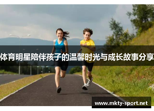 体育明星陪伴孩子的温馨时光与成长故事分享