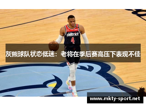 灰熊球队状态低迷：老将在季后赛高压下表现不佳