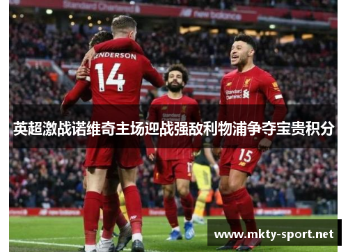 英超激战诺维奇主场迎战强敌利物浦争夺宝贵积分